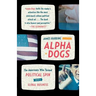 Alpha Dogs: The Americans Who Turned Political Spin Into a Global Business