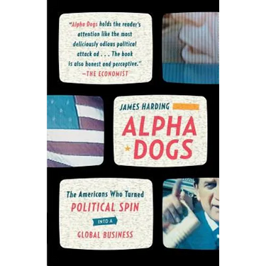 Alpha Dogs: The Americans Who Turned Political Spin Into a Global Business