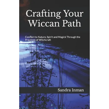 Crafting Your Wiccan Path: Connect to Nature, Spirit and Magick Through the Practices of Witchcraft