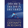 Divorce Decision Decoded: The Revolutionary Guide for Women to Get Clarity & Certainty in 30 Days
