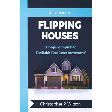 The Book on Flipping Houses: A Beginner's Guide to Profitable Real Estate Investment