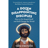 A Dozen Disappointing Disciples: How to Do Stupid Stuff and Still Change the World