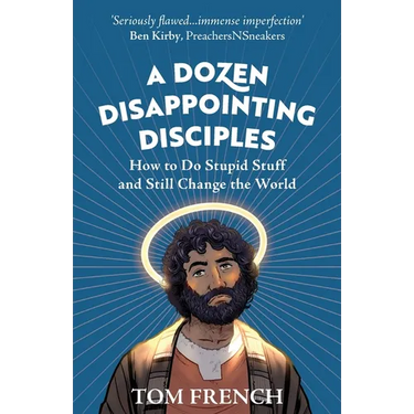 A Dozen Disappointing Disciples: How to Do Stupid Stuff and Still Change the World