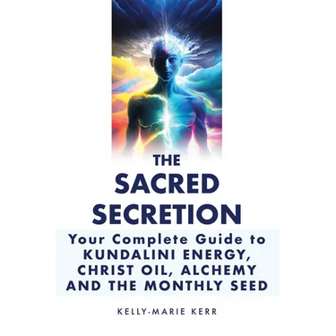 The Sacred Secretion, Your Complete Guide to Kundalini Energy, Christ Oil, Alchemy and the Monthly Seed