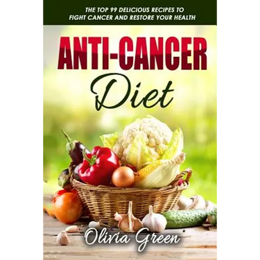 Anti-Cancer Diet: The top 99 delicious recipes to fight cancer and restore your health