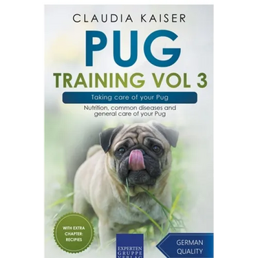 Pug Training Vol 3 - Taking Care of Your Pug: Nutrition, Common Diseases and General Care of Your Pug