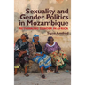 Sexuality and Gender Politics in Mozambique: Re-Thinking Gender in Africa