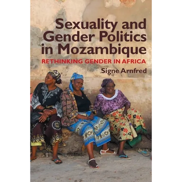 Sexuality and Gender Politics in Mozambique: Re-Thinking Gender in Africa
