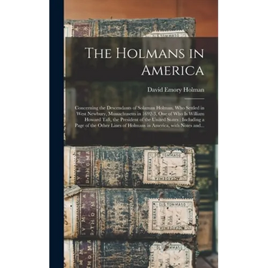 The Holmans in America: Concerning the Descendants of Solaman Holman, Who Settled in West Newbury, Massachusetts in 1692-3, One of Who is Will