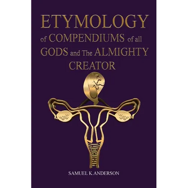 ETYMOLOGY of COMPENDIUMS of all GODS and The ALMIGHTY CREATOR