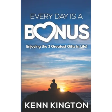 Every Day Is A Bonus: Enjoying the 3 Greatest Gifts In Life!