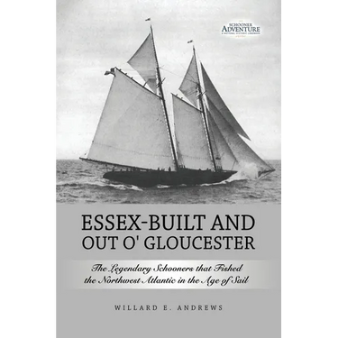 Essex-Built and Out O' Gloucester: The Legendary Schooners that Fished the Northwest Atlantic in the Age of Sail