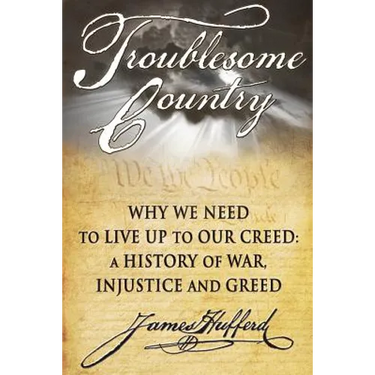 Troublesome Country: Why We Need to Live Up to Our Creed: A History of War, Injustice and Greed