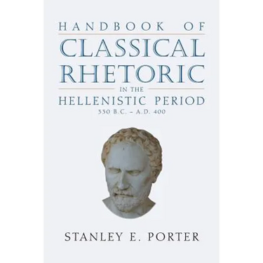 Handbook of Classical Rhetoric in the Hellenistic Period (330 B.C. - A.D. 400)