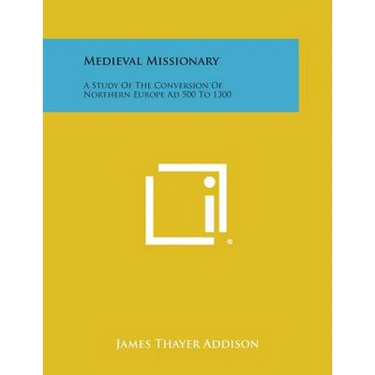 Medieval Missionary: A Study of the Conversion of Northern Europe Ad 500 to 1300