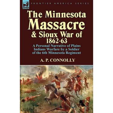 The Minnesota Massacre and Sioux War of 1862-63: A Personal Narrative of Plains Indians Warfare by a Soldier of the 6th Minnesota Regiment
