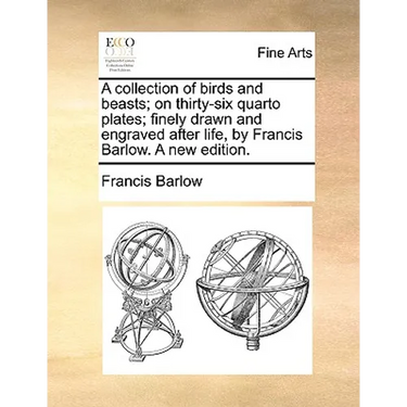 A Collection of Birds and Beasts; On Thirty-Six Quarto Plates; Finely Drawn and Engraved After Life, by Francis Barlow. a New Edition.