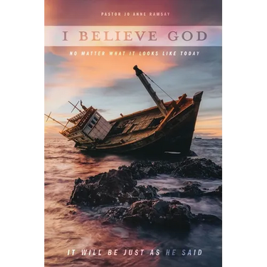 I Believe God: No Matter What It Looks like Today It Will Be Just as He Said