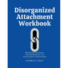 Disorganized Attachment Workbook: Mending Emotional Scars, Fostering Resilience, and Nurturing Secure Relationships