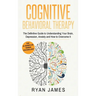 Cognitive Behavioral Therapy: The Definitive Guide to Understanding Your Brain, Depression, Anxiety and How to Over Come It (Cognitive Behavioral Ther