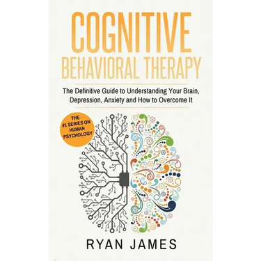 Cognitive Behavioral Therapy: The Definitive Guide to Understanding Your Brain, Depression, Anxiety and How to Over Come It (Cognitive Behavioral Ther
