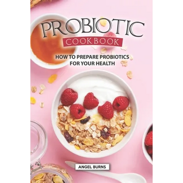 Probiotic Cookbook: How To Prepare Probiotics for Your Health