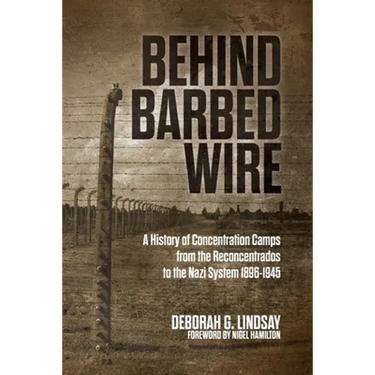 Behind Barbed Wire: A History of Concentration Camps from the Reconcentrados to the Nazi System 1896-1945
