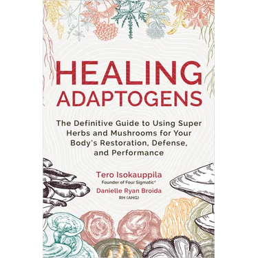 Healing Adaptogens: The Definitive Guide to Using Super Herbs and Mushrooms for Your Body's Restoration, Defense, and Performance
