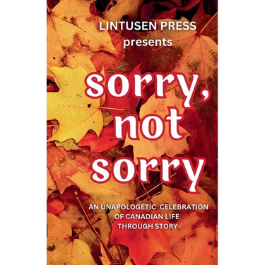 Sorry, Not Sorry: An Unapologetic Celebration of Canadian Life Through Story