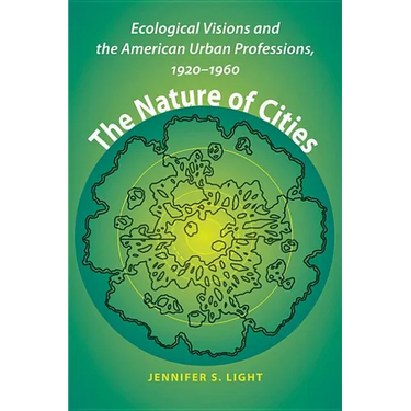 The Nature of Cities: Ecological Visions and the American Urban Professions, 1920-1960