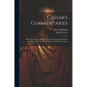 Caesar's Commentaries: With An Analytical And Interlinear Translation Of The First Five Books, For The Use Of Schools And Private Learners