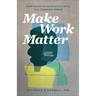 Make Work Matter: Your Guide to Meaningful Work in a Changing World