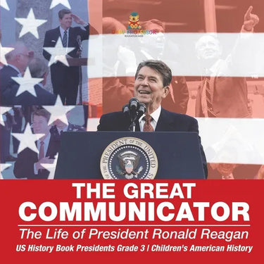 The Great Communicator The Life of President Ronald Reagan - US History Book Presidents Grade 3 Children's American History