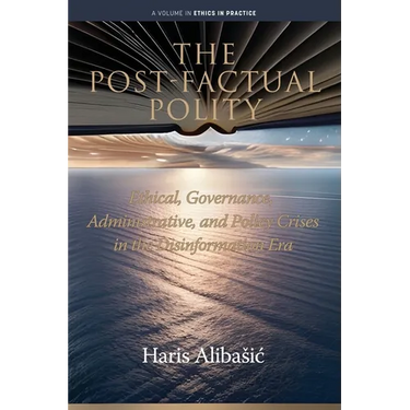 The Post-Factual Polity: Ethical, Governance, Administrative, and Policy Crises in the Disinformation Era