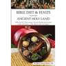 Bible Diet and Feasts from the Ancient Holy Land: Ancient Mediterranean meal recipes and menus...from Adam to the Last Supper.