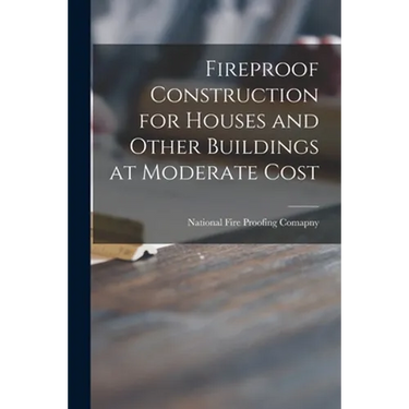 Fireproof Construction for Houses and Other Buildings at Moderate Cost