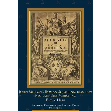 John Milton's Roman Sojourns, 1638-1639: Neo-Latin Self-Fashioning, Transactions, American Philosophical Society (Vol. 109, Part 4)