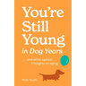 You're Still Young in Dog Years: . . . and Other Upbeat Thoughts on Aging
