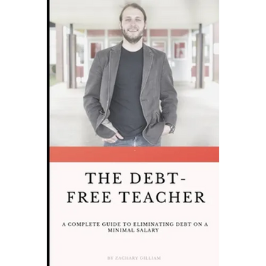 The Debt Free Teacher: A Complete Guide to Eliminating Debt on a Minimal Salary
