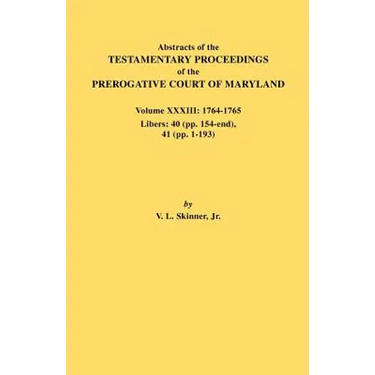 Abstracts of the Testamentary Proceedings of the Prerogative Court of Maryland. Volume XXXIII: 1764-1765. Libers: 40 (Pp. 154-End), 41 (Pp. 1-193)