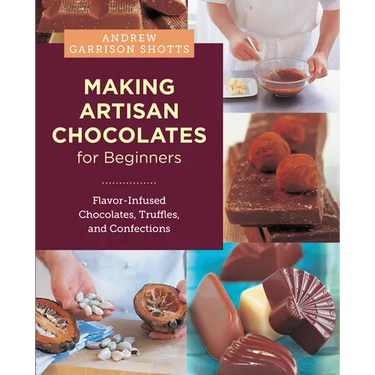 Making Artisan Chocolates for Beginners: Flavor-Infused Chocolates, Truffles, and Confections