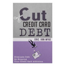 Cut The Credit Card Debt: Eliminate Debt By Stopping Your Credit Card Addiction