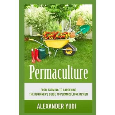 Permaculture: From Farming to Gardening: The Beginners Guide to Permaculture Design