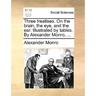 Three Treatises. on the Brain, the Eye, and the Ear. Illustrated by Tables. by Alexander Monro, ...