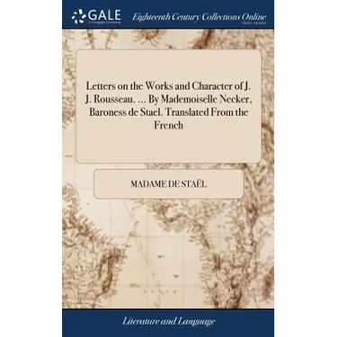 Letters on the Works and Character of J. J. Rousseau. ... By Mademoiselle Necker, Baroness de Stael. Translated From the French