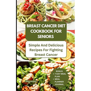 Breast Cancer Diet Cookbook for Seniors: Simple and Delicious Recipes for Fighting Breast Cancer
