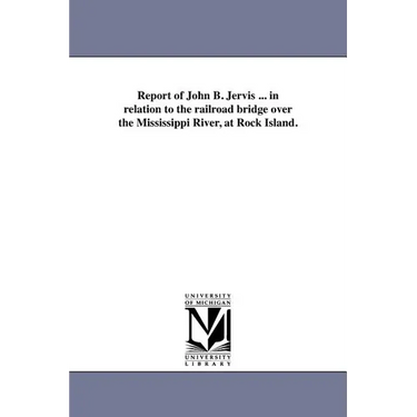 Report of John B. Jervis ... in relation to the railroad bridge over the Mississippi River, at Rock Island.