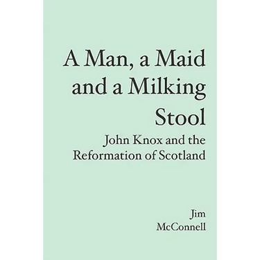 A Man, a Maid and a Milking Stool: John Knox and the Reformation of Scotland