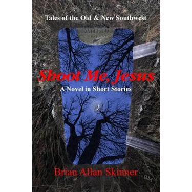 Shoot Me, Jesus: Tales of the Old & New Southwest