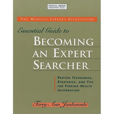 Medical Library Association Essential Guide to Becoming an Expert Searcher Xpert Searcher: Proven Techniques, Strategies, and Tips for Finding Health